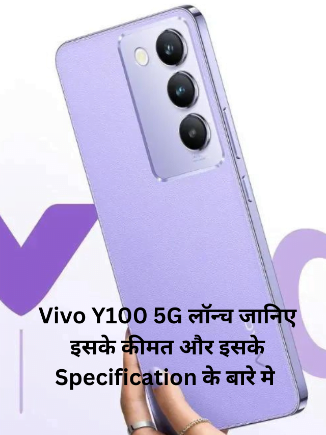 Vivo Y100 5G हुआ, लॉन्च जानिए इसके कीमत और इसके Specification के बारे मे