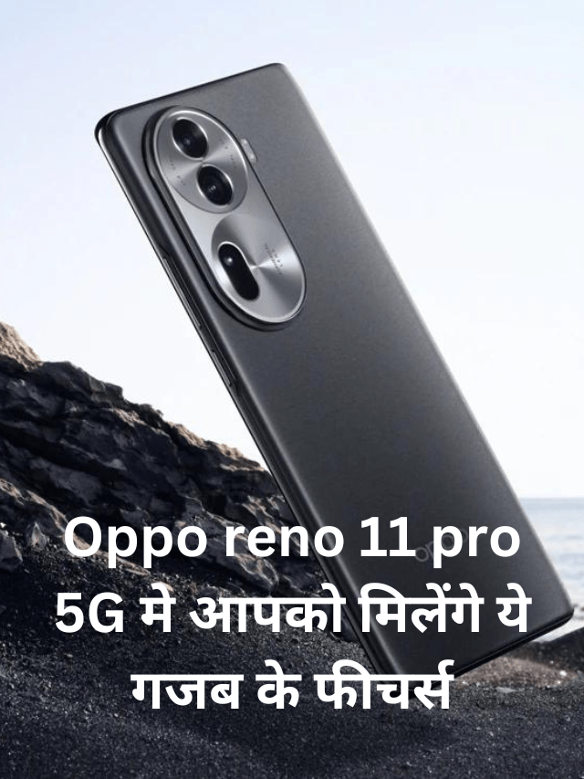 Oppo reno 11 pro 5G मे आपको मिलेंगे ये गजब के फीचर्स